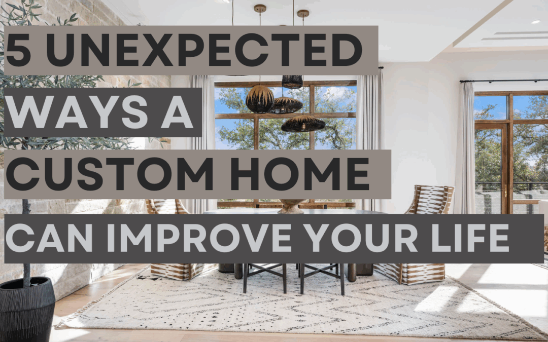 5 Unexpected Ways a Custom Home Can Improve Your Everyday Life