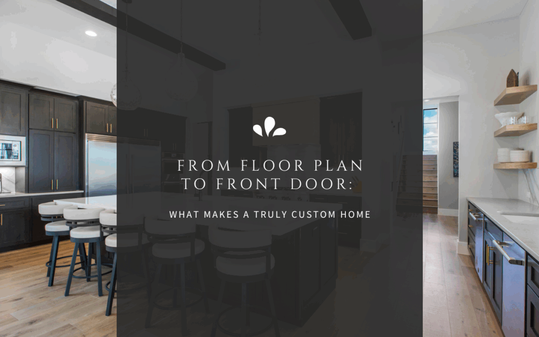 From Floor Plan to Front Door: What Makes a Truly Custom Home