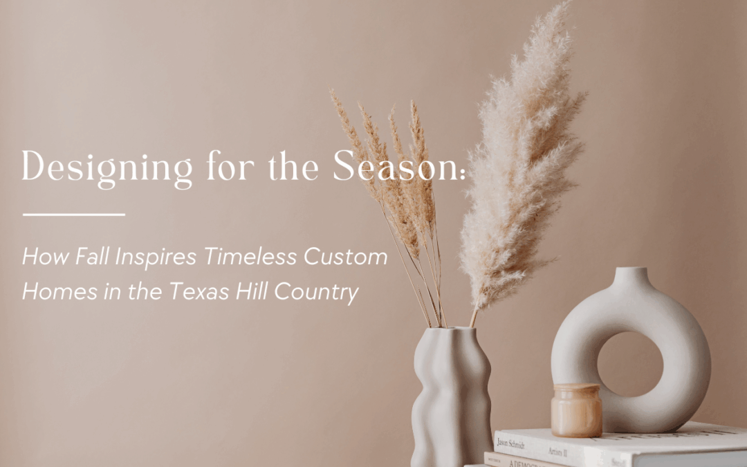 Designing for the Season: How Fall Inspires Timeless Custom Homes in the Texas Hill Country