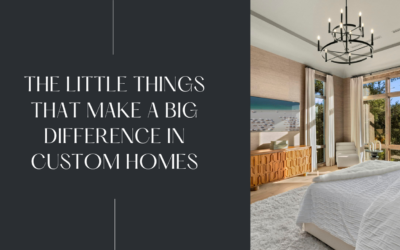 The Little Things That Make a Big Difference in Custom Homes